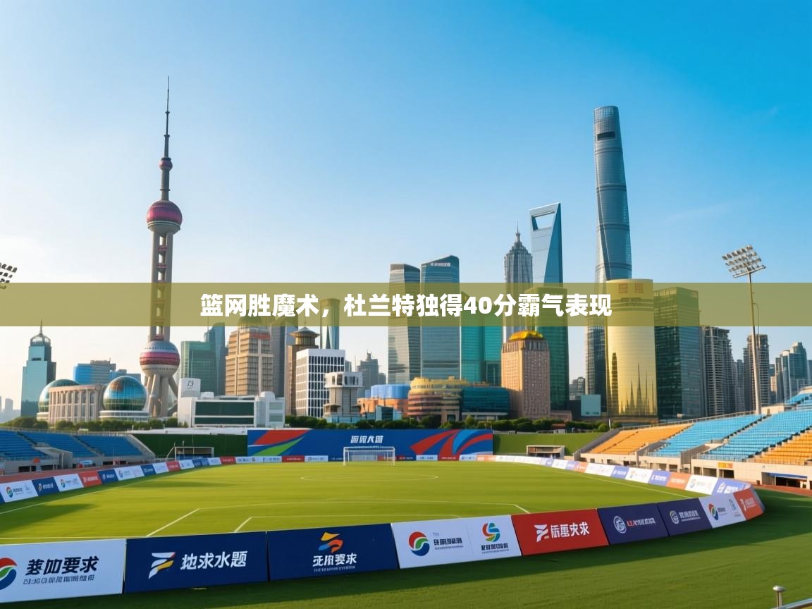 篮网胜魔术，杜兰特独得40分霸气表现