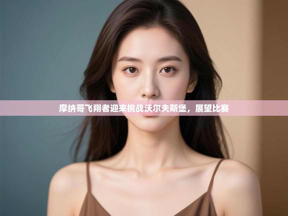 摩纳哥飞翔者迎来挑战沃尔夫斯堡，展望比赛