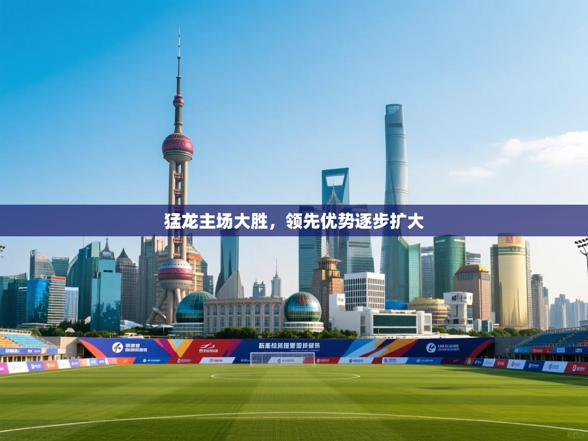 猛龙主场大胜，领先优势逐步扩大