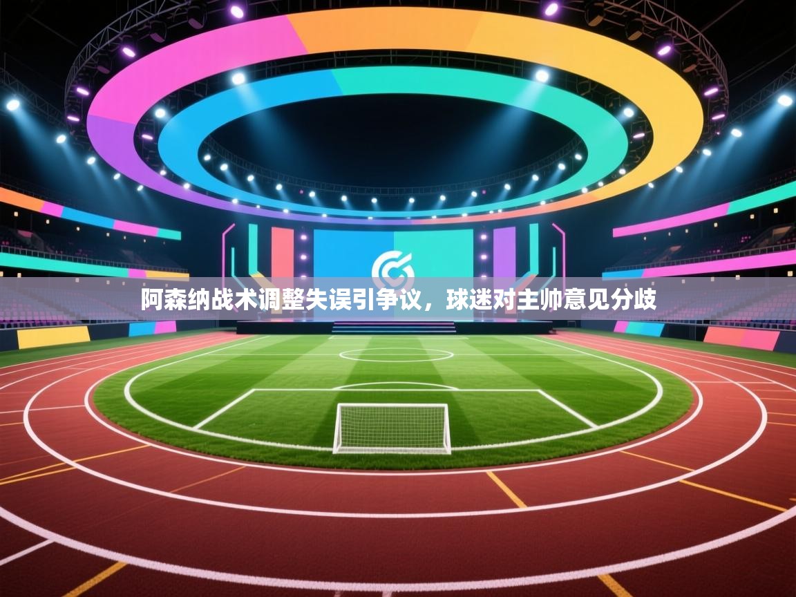 阿森纳战术调整失误引争议，球迷对主帅意见分歧