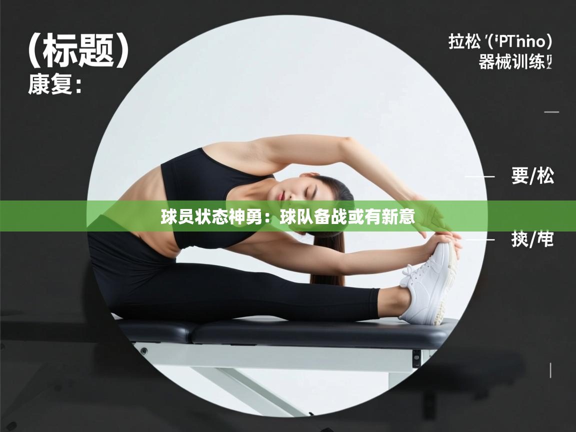 球员状态神勇：球队备战或有新意  第1张
