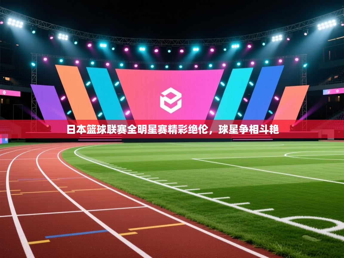 日本篮球联赛全明星赛精彩绝伦，球星争相斗艳