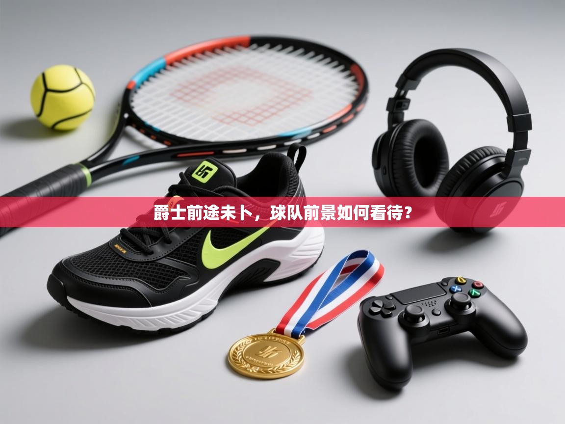 爵士前途未卜，球队前景如何看待？