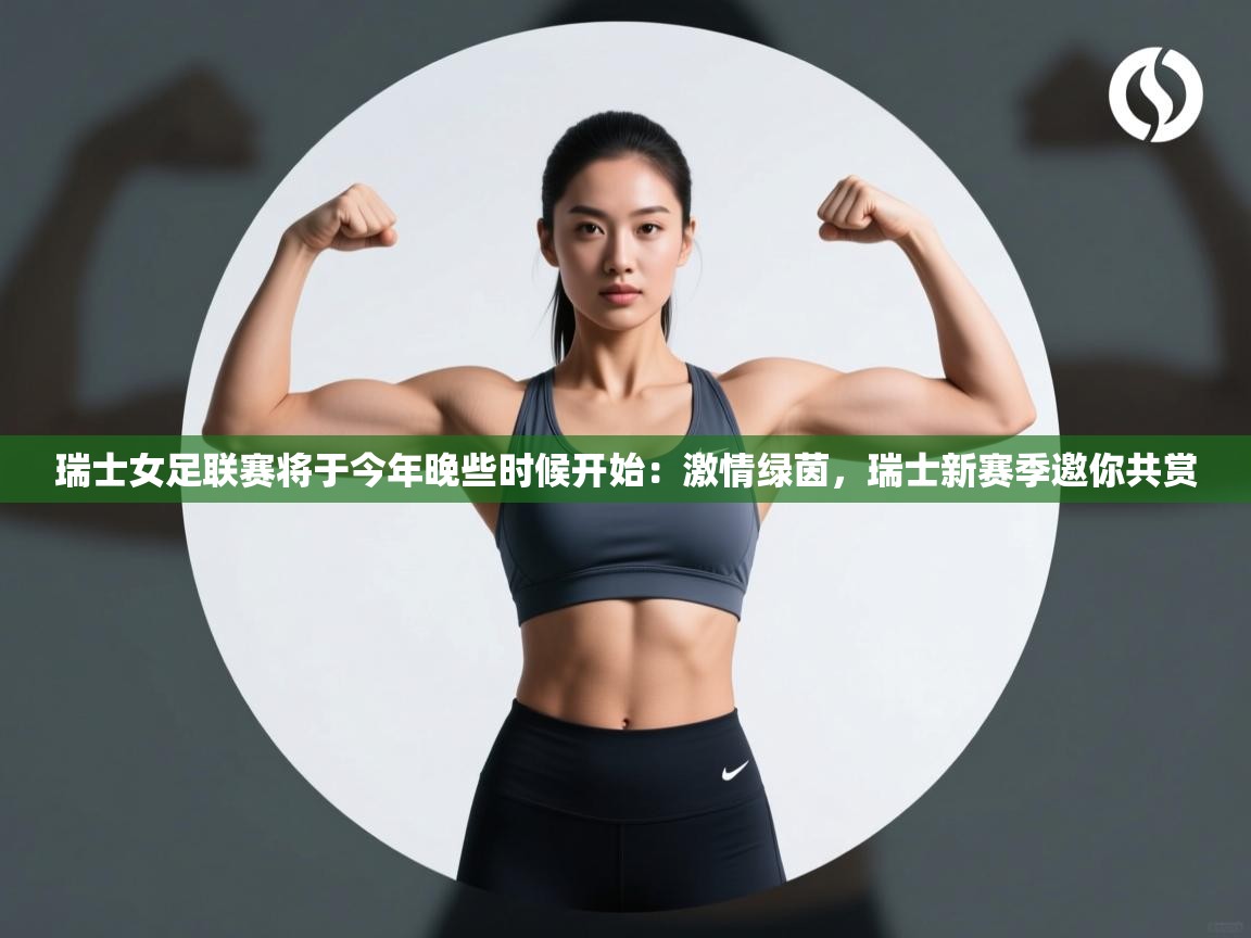 瑞士女足联赛将于今年晚些时候开始：激情绿茵，瑞士新赛季邀你共赏